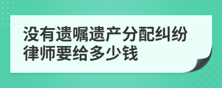 没有遗嘱遗产分配纠纷律师要给多少钱