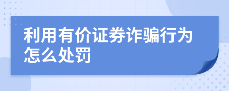 利用有价证券诈骗行为怎么处罚