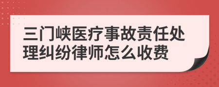 三门峡医疗事故责任处理纠纷律师怎么收费