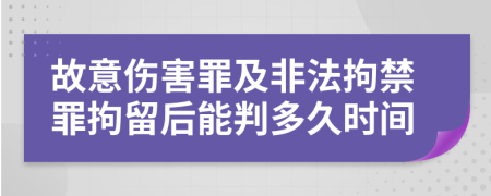 故意伤害罪及非法拘禁罪拘留后能判多久时间