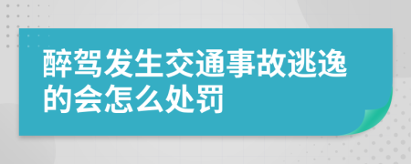 醉驾发生交通事故逃逸的会怎么处罚