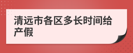 清远市各区多长时间给产假