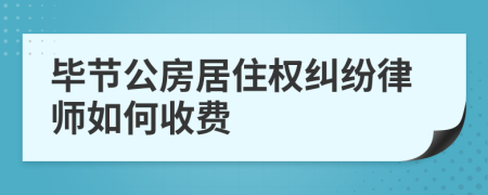 毕节公房居住权纠纷律师如何收费