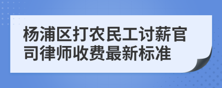 杨浦区打农民工讨薪官司律师收费最新标准