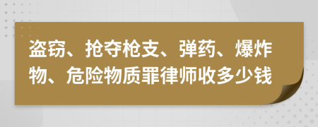 盗窃、抢夺枪支、弹药、爆炸物、危险物质罪律师收多少钱