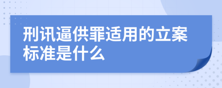 刑讯逼供罪适用的立案标准是什么