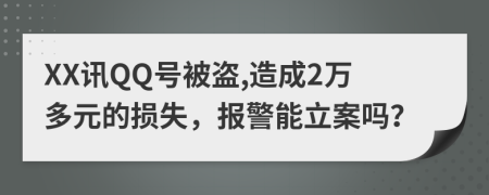 XX讯QQ号被盗,造成2万多元的损失，报警能立案吗？