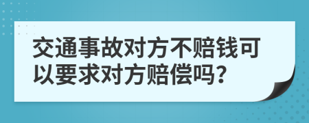 交通事故对方不赔钱可以要求对方赔偿吗？