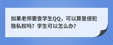 如果老师要查学生QQ，可以算是侵犯隐私权吗？学生可以怎么办？