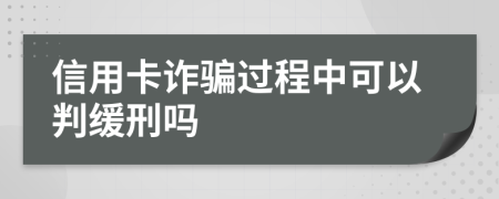 信用卡诈骗过程中可以判缓刑吗