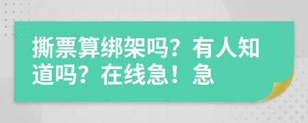 撕票算绑架吗？有人知道吗？在线急！急