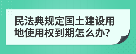 民法典规定国土建设用地使用权到期怎么办？