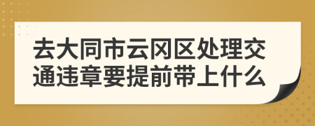 去大同市云冈区处理交通违章要提前带上什么