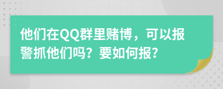 他们在QQ群里赌博，可以报警抓他们吗？要如何报？