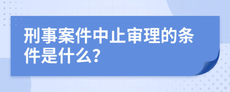 刑事案件中止审理的条件是什么？