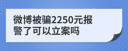 微博被骗2250元报警了可以立案吗