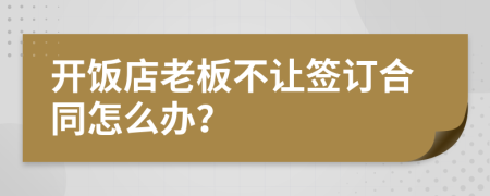 开饭店老板不让签订合同怎么办？