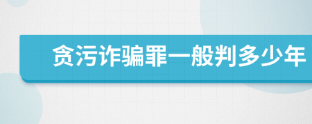 贪污诈骗罪一般判多少年