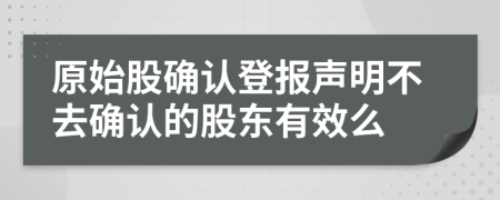 原始股确认登报声明不去确认的股东有效么