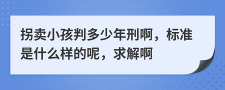 拐卖小孩判多少年刑啊，标准是什么样的呢，求解啊