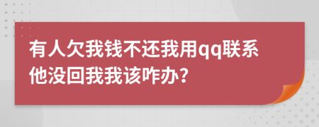 有人欠我钱不还我用qq联系他没回我我该咋办？