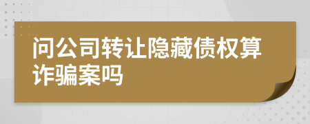 问公司转让隐藏债权算诈骗案吗