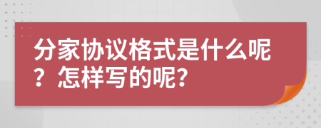 分家协议格式是什么呢？怎样写的呢？