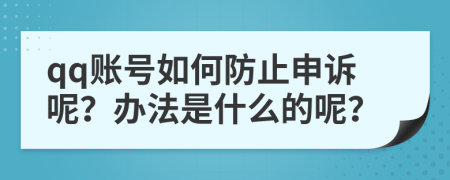 qq账号如何防止申诉呢？办法是什么的呢？