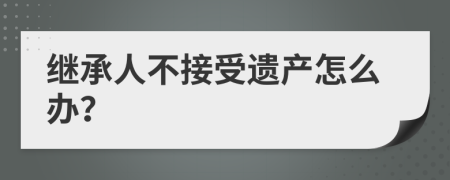 继承人不接受遗产怎么办？