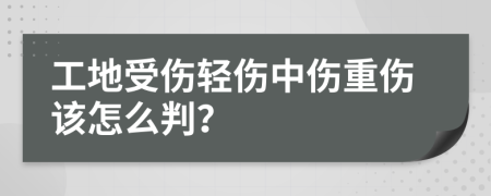 工地受伤轻伤中伤重伤该怎么判？