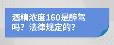 酒精浓度160是醉驾吗？法律规定的？