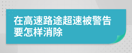 在高速路途超速被警告要怎样消除