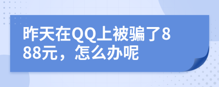 昨天在QQ上被骗了888元，怎么办呢