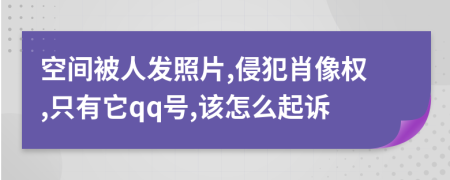 空间被人发照片,侵犯肖像权,只有它qq号,该怎么起诉