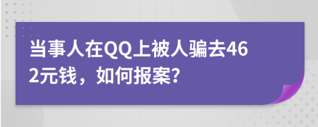 当事人在QQ上被人骗去462元钱，如何报案？