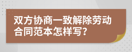 双方协商一致解除劳动合同范本怎样写？