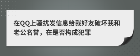 在QQ上骚扰发信息给我好友破坏我和老公名誉，在是否构成犯罪