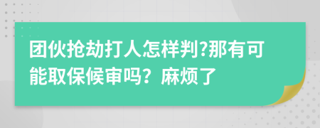 团伙抢劫打人怎样判?那有可能取保候审吗？麻烦了