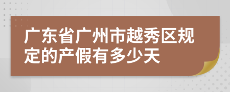 广东省广州市越秀区规定的产假有多少天