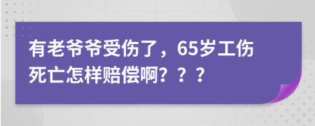 有老爷爷受伤了，65岁工伤死亡怎样赔偿啊？？？