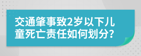 交通肇事致2岁以下儿童死亡责任如何划分？