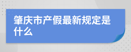 肇庆市产假最新规定是什么