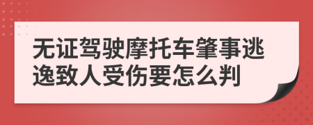 无证驾驶摩托车肇事逃逸致人受伤要怎么判