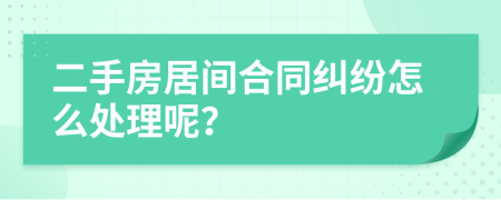 二手房居间合同纠纷怎么处理呢？