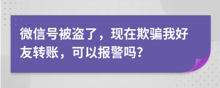 微信号被盗了，现在欺骗我好友转账，可以报警吗？