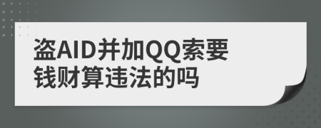 盗AID并加QQ索要钱财算违法的吗