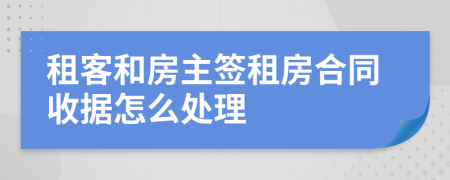 租客和房主签租房合同收据怎么处理