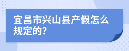 宜昌市兴山县产假怎么规定的？