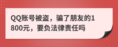 QQ账号被盗，骗了朋友的1800元，要负法律责任吗