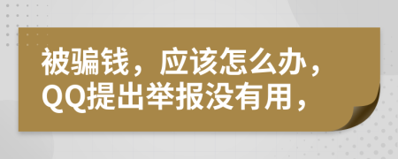 被骗钱，应该怎么办，QQ提出举报没有用，